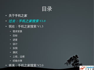 目录
   关于手机之家
   过去：手机之家搜索 V1.0
   现在：手机之家搜索 V1.5
       需求背景
       目标
       进度
       设计
       实现
       测试
       上线，运维
       经验分享
   将来：手机之家搜索 V2.0
 