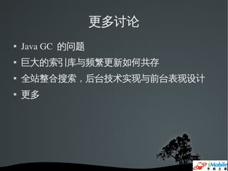 更多讨论

    Java GC  的问题
   巨大的索引库与频繁更新如何共存
   全站整合搜索，后台技术实现与前台表现设计
   更多
 