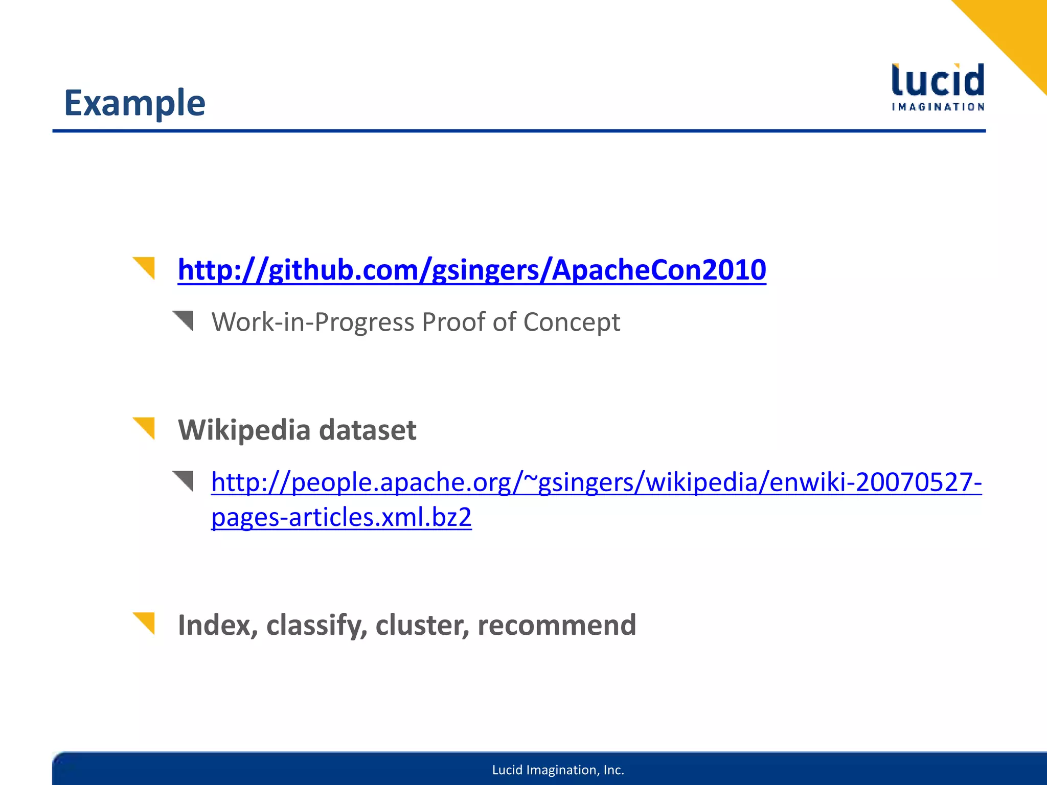 Lucid Imagination, Inc.
Example
http://github.com/gsingers/ApacheCon2010
Work-in-Progress Proof of Concept
Wikipedia dataset
http://people.apache.org/~gsingers/wikipedia/enwiki-20070527-
pages-articles.xml.bz2
Index, classify, cluster, recommend
 