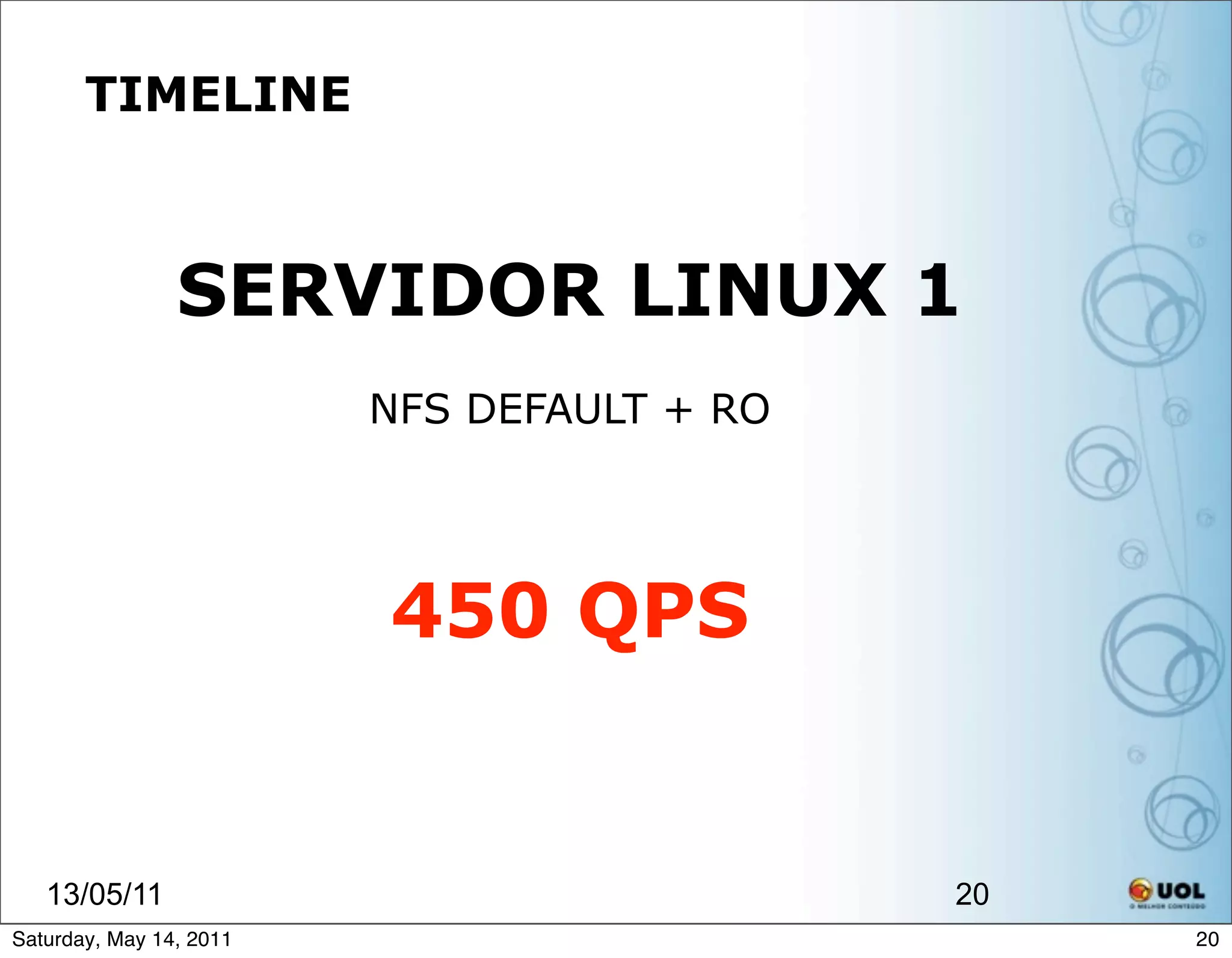 TIMELINE



                SERVIDOR LINUX 1
                         NFS DEFAULT + RO




                         450 QPS


   13/05/11                                 20
Saturday, May 14, 2011                           20
 