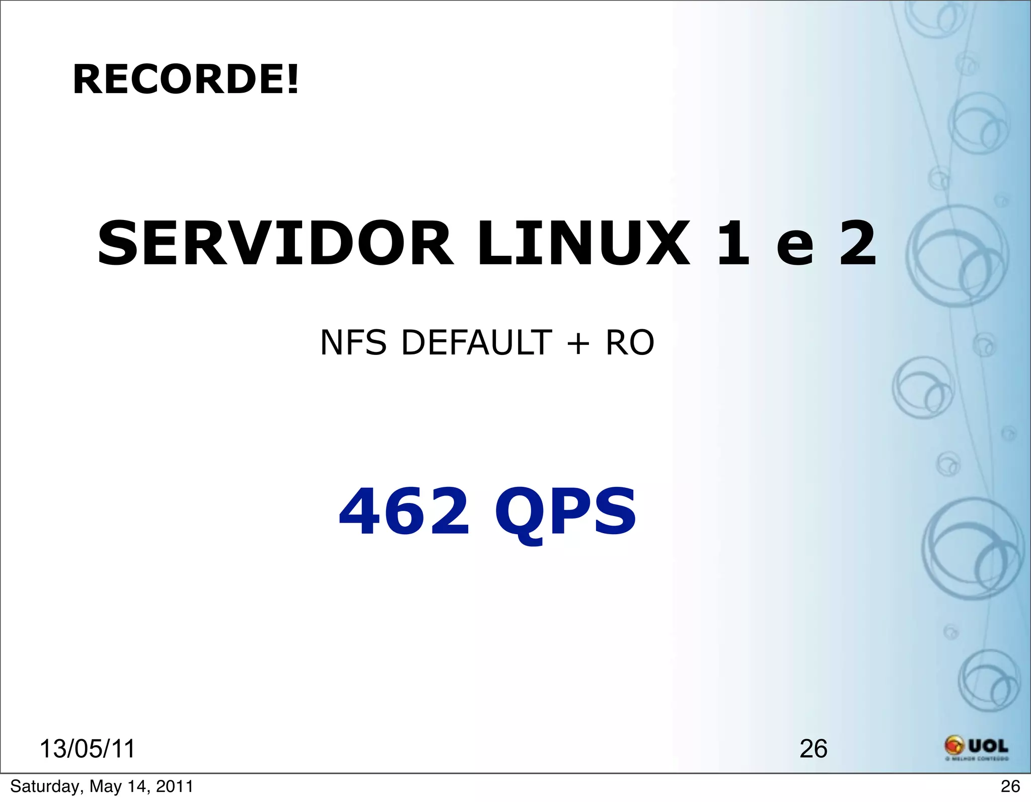 RECORDE!



          SERVIDOR LINUX 1 e 2
                         NFS DEFAULT + RO




                         462 QPS


   13/05/11                                 26
Saturday, May 14, 2011                           26
 