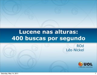 Lucene nas alturas:
             400 buscas por segundo
                                  ROd
                             Léo Nickel




Saturday, May 14, 2011                    1
 
