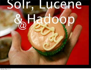 Solr, Lucene
            & Hadoop
             @



Monday, May 14, 12
 