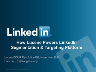 How Lucene Powers LinkedIn
Segmentation & Targeting Platform
Lucene/SOLR Revolution EU, November 2013
Hien Luu, Raj Rangaswamy
©2013 LinkedIn Corporation. All Rights Reserved.

 