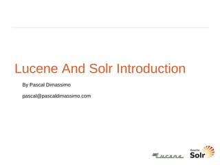Lucene And Solr Introduction By Pascal Dimassimo [email_address] 