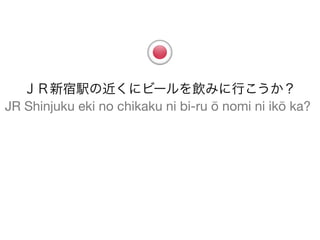 ＪＲ新宿駅の近くにビールを飲みに行こうか？
JR Shinjuku eki no chikaku ni bi-ru ō nomi ni ikō ka?
 