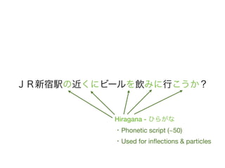 ＪＲ新宿駅の近くにビールを飲みに行こうか？


          Hiragana - ひらがな
          ・Phonetic script (~50)
          ・Used for inﬂections & particles
 