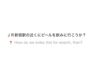 ＪＲ新宿駅の近くにビールを飲みに行こうか？
? How do we index this for search, then?
 