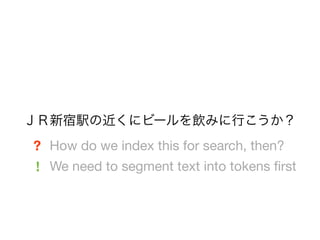 ＪＲ新宿駅の近くにビールを飲みに行こうか？
? How do we index this for search, then?
! We need to segment text into tokens ﬁrst
 