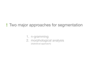! Two major approaches for segmentation

          1. n-gramming
          2. morphological analysis
            (statistical approach)
 