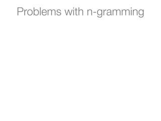 Problems with n-gramming
 