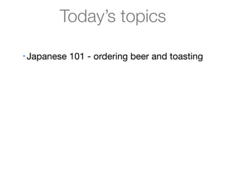 Today’s topics

•   Japanese 101 - ordering beer and toasting


•   Japanese language processing


•   Japanese features in Lucene/Solr
 