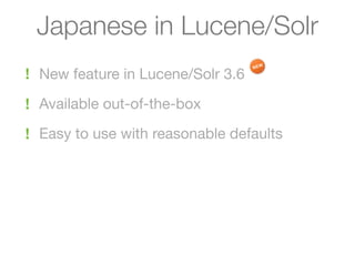 Japanese in Lucene/Solr
! New feature in Lucene/Solr 3.6

! Available out-of-the-box

! Easy to use with reasonable defaults
 