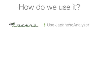 How do we use it?

      ! Use JapaneseAnalyzer
 