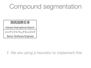 Compound segmentation

    関西国際空港
Kansai International Airport
シニアソフトウェアエンジニナ
 Senior Software Engineer




 ! We are using a heuristic to implement this
 