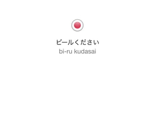 ビールください
 bi-ru kudasai
 