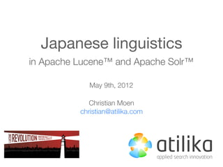 Japanese linguistics
in Apache Lucene™ and Apache Solr™

             May 9th, 2012

             Christian Moen
          christian@atilika.com
 