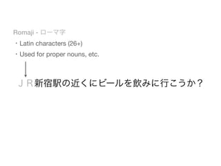 Romaji - ローマ字
・Latin characters (26+)
・Used for proper nouns, etc.



 ＪＲ新宿駅の近くにビールを飲みに行こうか？
 