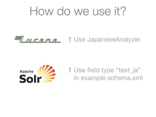 How do we use it?

      ! Use JapaneseAnalyzer



      ! Use ﬁeld type “text_ja”
        in example schema.xml
 