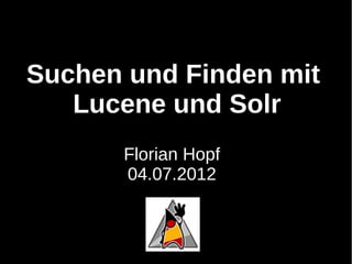 Suchen und Finden mit
   Lucene und Solr
      Florian Hopf
      04.07.2012
 