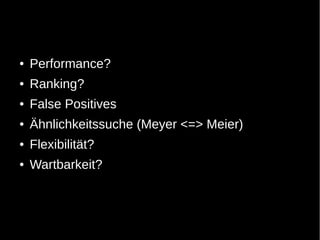 ●   Performance?
●   Ranking?
●   False Positives
●   Ähnlichkeitssuche (Meyer <=> Meier)
●   Flexibilität?
●   Wartbarkeit?
 