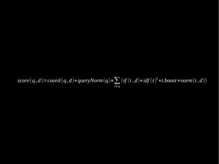 score(q , d )=coord (q , d )∗queryNorm (q )∗∑ (tf (t , d )∗idf (t)2∗t.boost∗norm (t , d ))
                                              t ∈q
 
