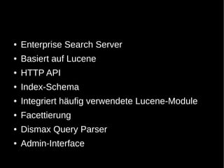 ●   Enterprise Search Server
●   Basiert auf Lucene
●   HTTP API
●   Index-Schema
●   Integriert häufig verwendete Lucene-Module
●   Facettierung
●   Dismax Query Parser
●   Admin-Interface
 