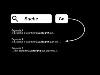 Suche                                Go

Ergebnis 1
In Ergebnis 1 taucht der Suchbegriff auf...

Ergebnis 2
In Ergebnis 2 taucht der Suchbegriff auch auf ...

Ergebnis 3
… hier steht der Suchbegriff aus Ergebnis 3...
 