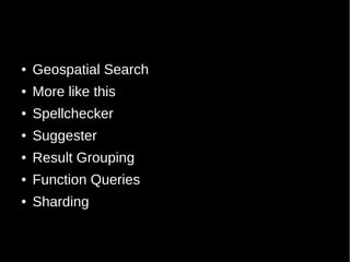 ●   Geospatial Search
●   More like this
●   Spellchecker
●   Suggester
●   Result Grouping
●   Function Queries
●   Sharding
 