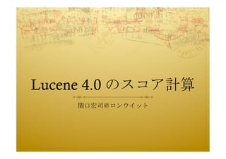 Lucene 4.0 のスコア計算	
 
     関口宏司＠ロンウイット	
 
 