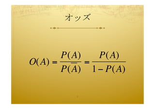 オッズ	
 



       P(A)   P(A)
O(A) =      =
       P(A) 1 − P(A)

         8	
 
 
