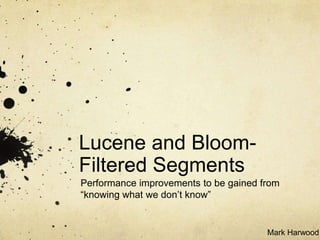 Lucene and Bloom-
Filtered Segments
Performance improvements to be gained from
“knowing what we don’t know”


                                       Mark Harwood
 