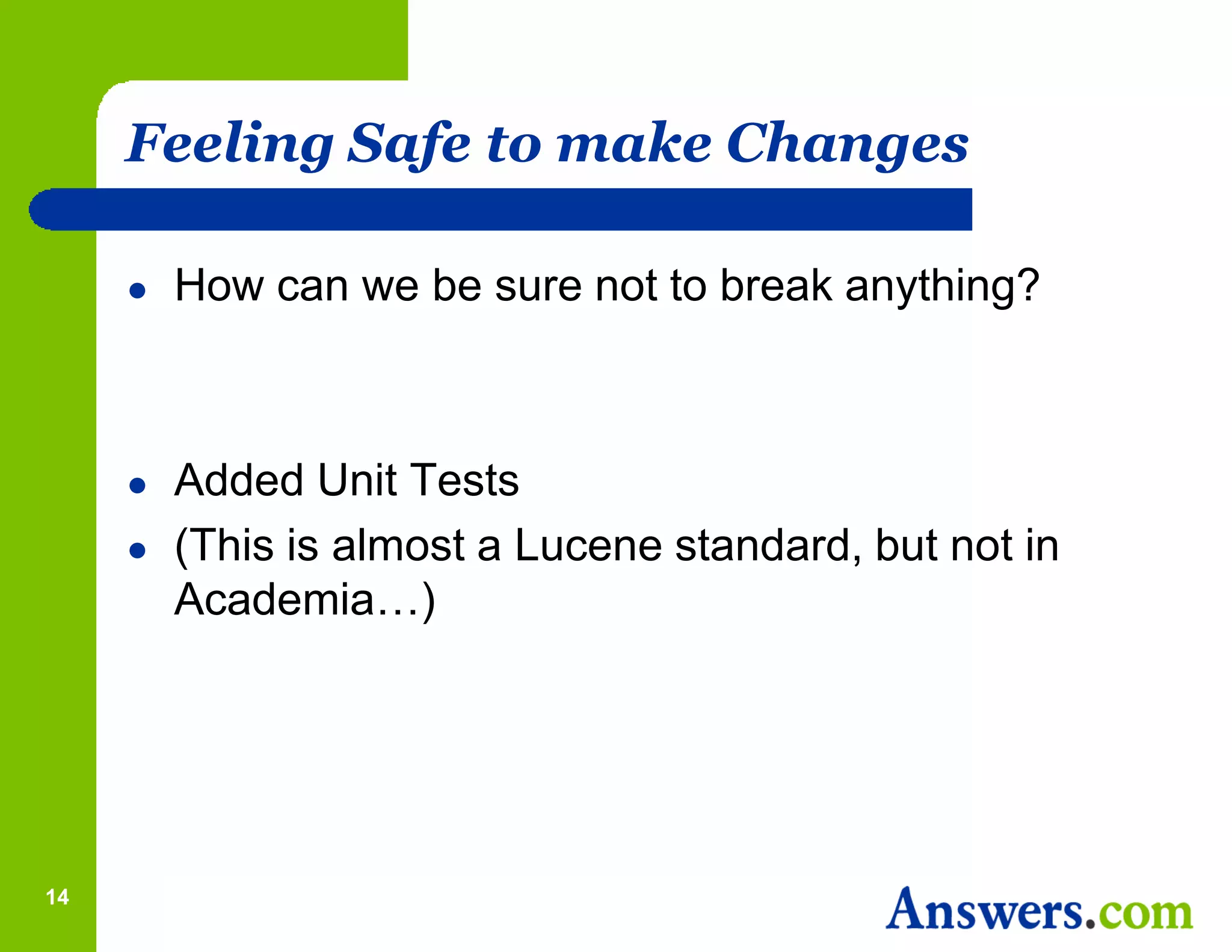 Feeling Safe to make Changes

        How can we be sure not to break anything?



        Added Unit Tests
        (This is almost a Lucene standard, but not in
         Academia…)




14
 