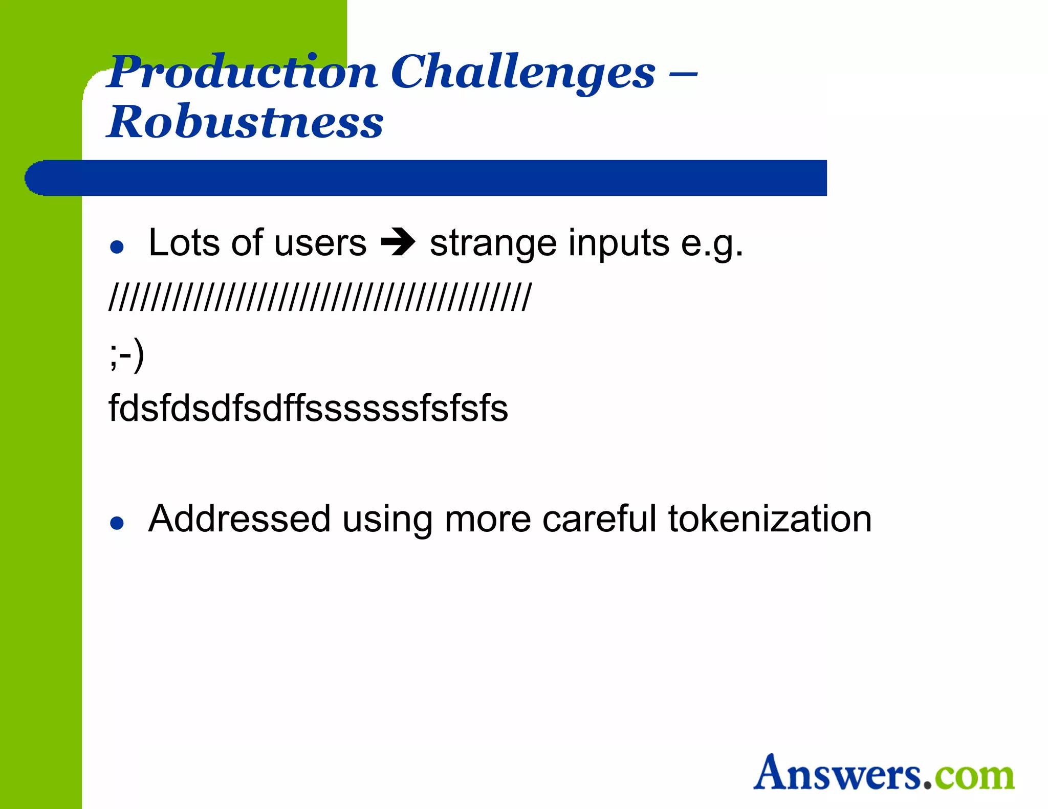 Production Challenges –
Robustness

   Lots of users  strange inputs e.g.
////////////////////////////////////////
;-)
fdsfdsdfsdffssssssfsfsfs

   Addressed using more careful tokenization
 