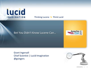 Thinking Lucene   Think Lucid




Bet You Didn’t Know Lucene Can…




Grant Ingersoll
Chief Scientist | Lucid Imagination
@gsingers


                                                    CONFIDENTIAL   |   1
 