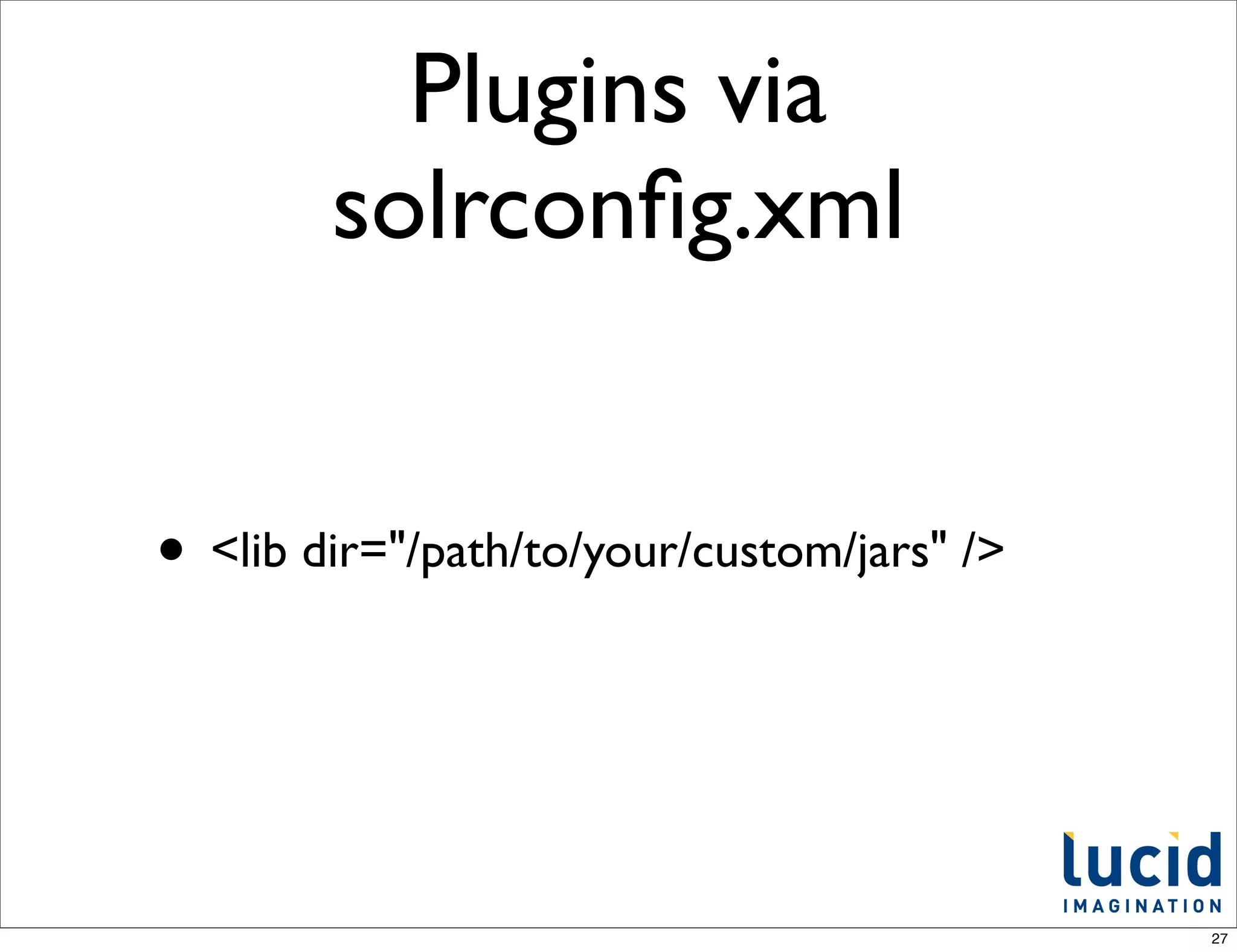 Plugins via
        solrconﬁg.xml


• <lib dir="/path/to/your/custom/jars" />



                                            27
 