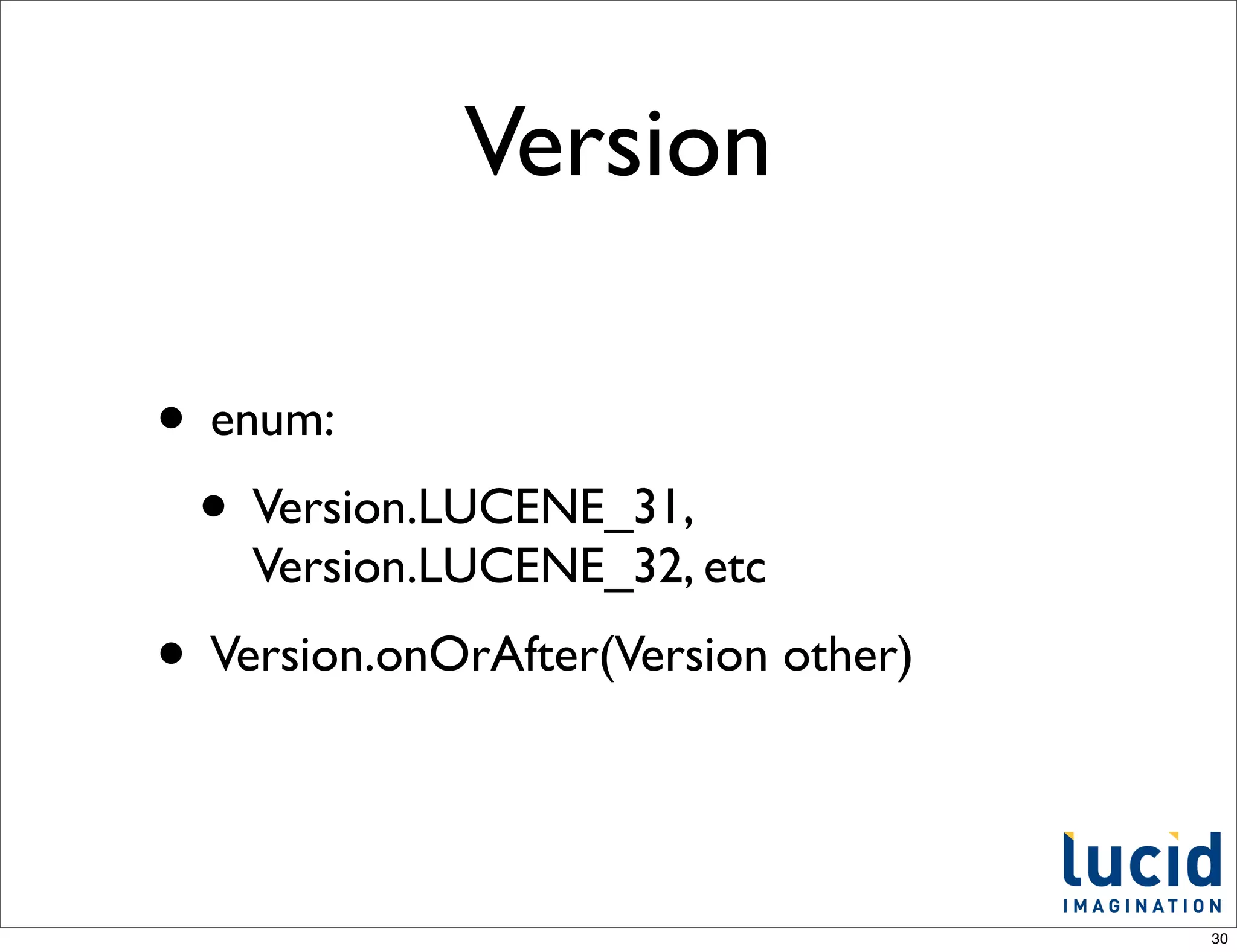 Version

• enum:
 • Version.LUCENE_31,
    Version.LUCENE_32, etc
• Version.onOrAfter(Version other)


                                     30
 