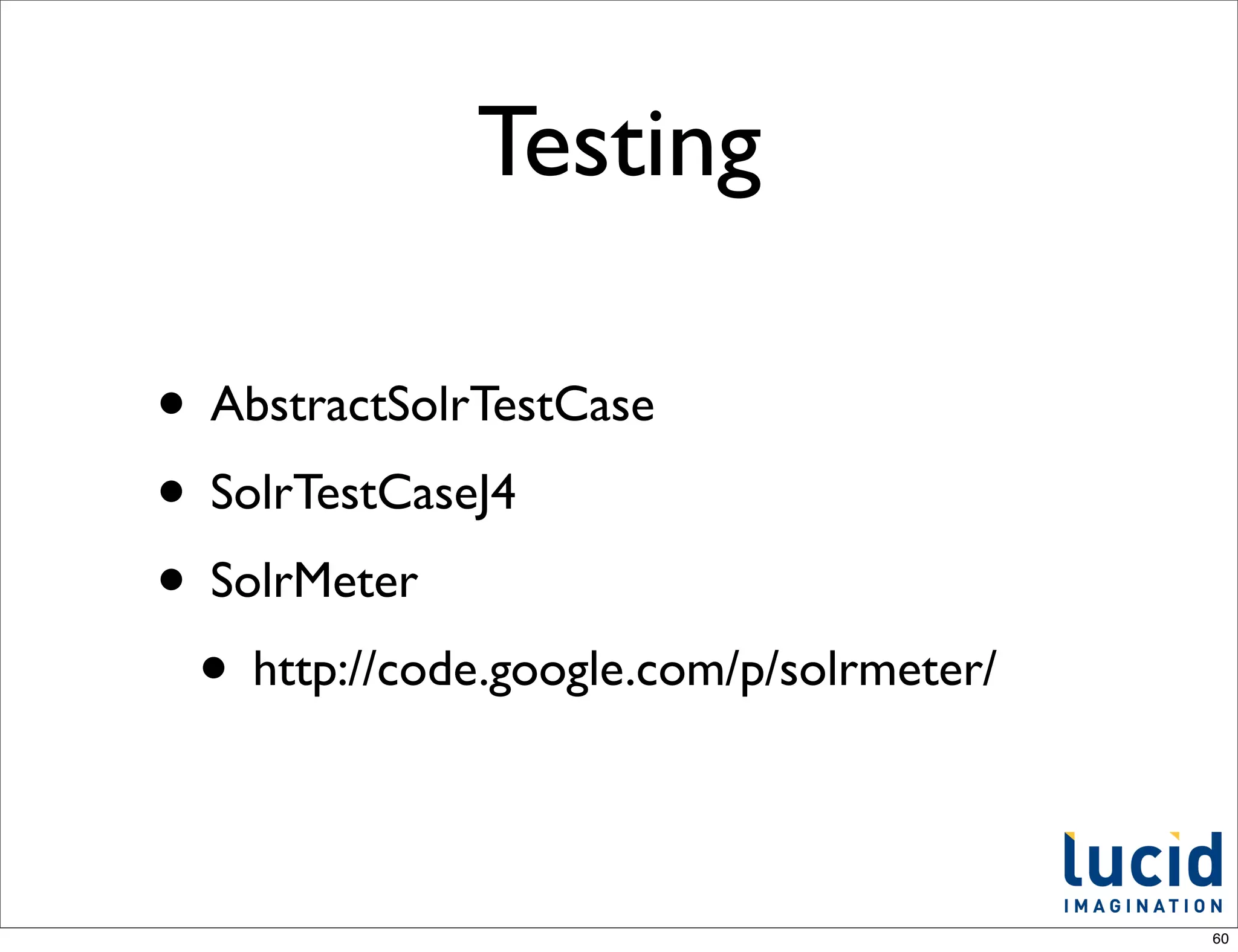 Testing

• AbstractSolrTestCase
• SolrTestCaseJ4
• SolrMeter
 • http://code.google.com/p/solrmeter/

                                         60
 