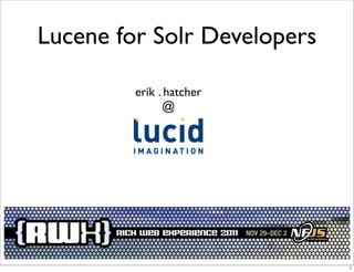 Lucene for Solr Developers

         erik . hatcher
               @




                             1
 