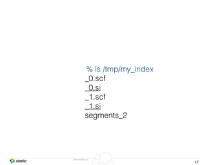 www.elastic.co
17
% ls /tmp/my_index
_0.scf
_0.si
_1.scf
_1.si
segments_2
 