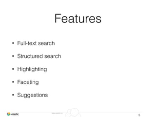 www.elastic.co
Features
• Full-text search
• Structured search
• Highlighting
• Faceting
• Suggestions
5
 