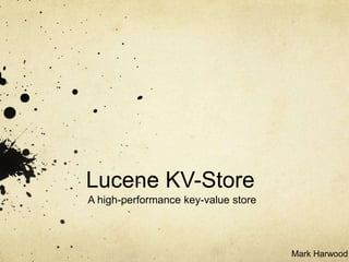 Lucene KV-Store
A high-performance key-value store




                                     Mark Harwood
 