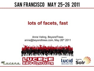 lots of facets, fast

     Anne Veling, BeyondTrees
anne@beyondtrees.com, May 26th 2011
 