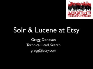 Solr & Lucene at Etsy
       Gregg Donovan
    Technical Lead, Search
      gregg@etsy.com
 