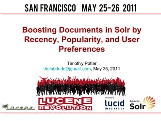 Boosting Documents in Solr by
Recency, Popularity, and User
         Preferences
               Timothy Potter
     thelabdude@gmail.com, May 25, 2011
 