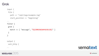 input {
file {
path => "/opt/logs/example.log"
start_position => "beginning"
…
filter {
grok {
match => [ "message", "%{CO...