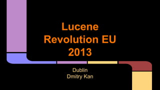 Lucene
Revolution EU
2013
Dublin
Dmitry Kan

 