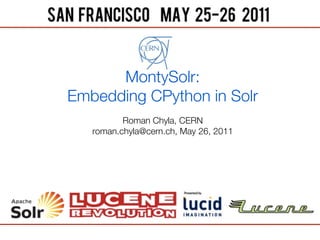 MontySolr:
Embedding CPython in Solr
          Roman Chyla, CERN
   roman.chyla@cern.ch, May 26, 2011
 