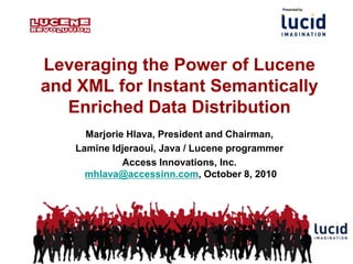 Leveraging the Power of Lucene and XML for Instant Semantically Enriched Data Distribution Marjorie Hlava, President and Chairman,  Lamine Idjeraoui, Java / Lucene programmer Access Innovations, Inc.mhlava@accessinn.com, October 8, 2010 