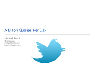 A Billion Queries Per Day
Michael Busch
@michibusch
michael@twitter.com
buschmi@apache.org




                            1
 